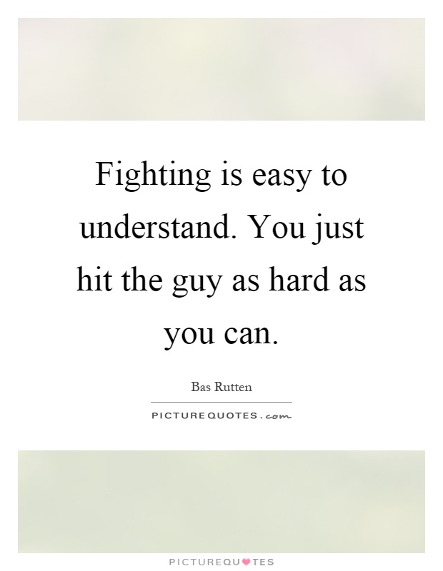 Fighting is easy to understand. You just hit the guy as hard as you can Picture Quote #1