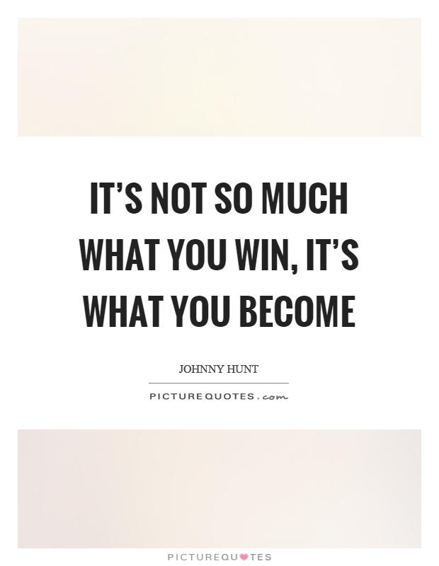 It's not so much what you win, it's what you become Picture Quote #1