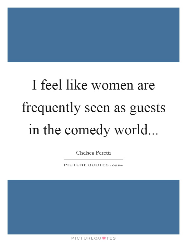 I feel like women are frequently seen as guests in the comedy world Picture Quote #1