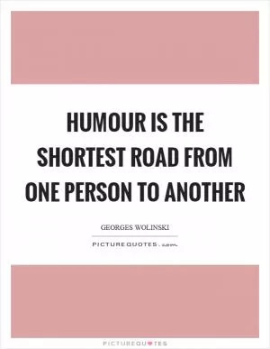Humour is the shortest road from one person to another Picture Quote #1