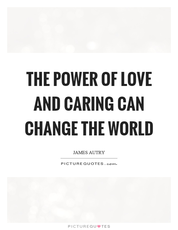 The power of love and caring can change the world Picture Quote #1