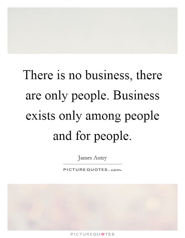 There is no business, there are only people. Business exists only among people and for people Picture Quote #1