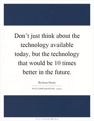 Don’t just think about the technology available today, but the technology that would be 10 times better in the future Picture Quote #1