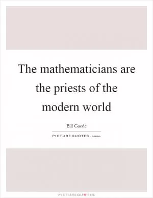 The mathematicians are the priests of the modern world Picture Quote #1