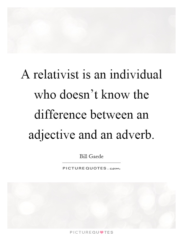 A relativist is an individual who doesn't know the difference between an adjective and an adverb Picture Quote #1