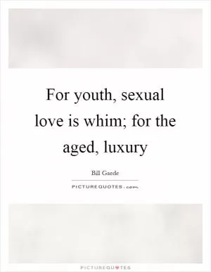 For youth, sexual love is whim; for the aged, luxury Picture Quote #1