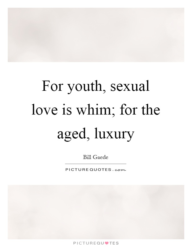For youth, sexual love is whim; for the aged, luxury Picture Quote #1