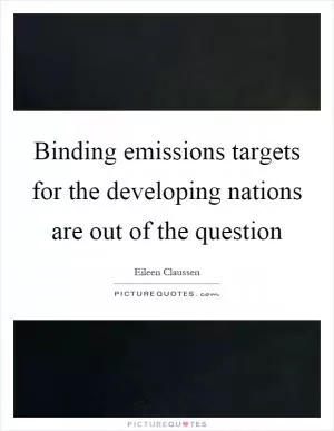 Binding emissions targets for the developing nations are out of the question Picture Quote #1