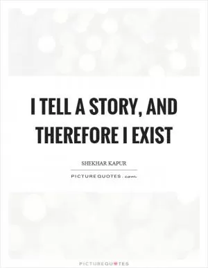 I tell a story, and therefore I exist Picture Quote #1