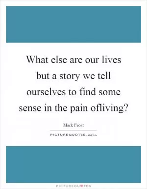 What else are our lives but a story we tell ourselves to find some sense in the pain ofliving? Picture Quote #1