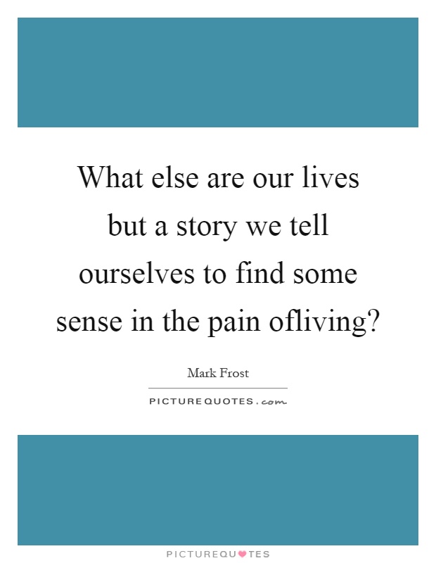 What else are our lives but a story we tell ourselves to find some sense in the pain ofliving? Picture Quote #1