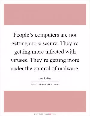 People’s computers are not getting more secure. They’re getting more infected with viruses. They’re getting more under the control of malware Picture Quote #1
