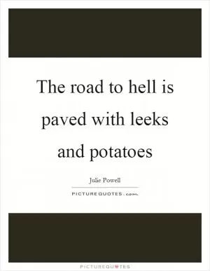 The road to hell is paved with leeks and potatoes Picture Quote #1