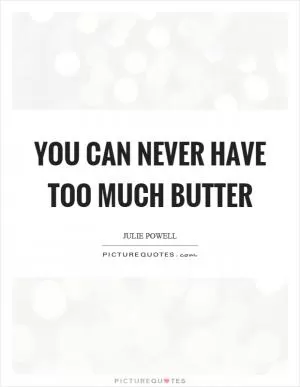 You can never have too much butter Picture Quote #1