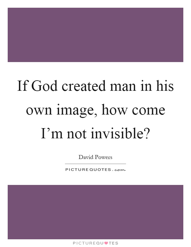 If God created man in his own image, how come I'm not invisible? Picture Quote #1