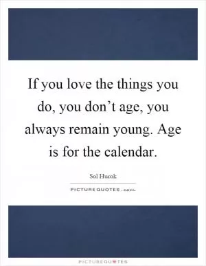 If you love the things you do, you don’t age, you always remain young. Age is for the calendar Picture Quote #1