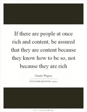 If there are people at once rich and content, be assured that they are content because they know how to be so, not because they are rich Picture Quote #1