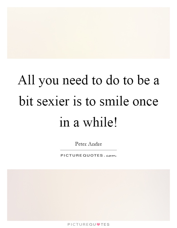 All you need to do to be a bit sexier is to smile once in a while! Picture Quote #1