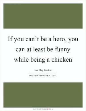 If you can’t be a hero, you can at least be funny while being a chicken Picture Quote #1