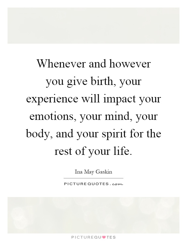 Whenever and however you give birth, your experience will impact your emotions, your mind, your body, and your spirit for the rest of your life Picture Quote #1