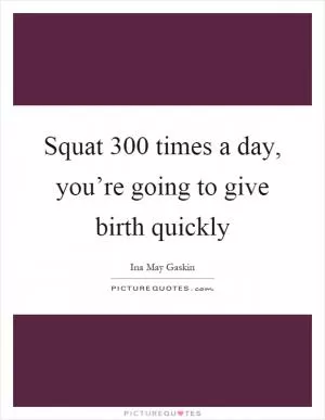 Squat 300 times a day, you’re going to give birth quickly Picture Quote #1