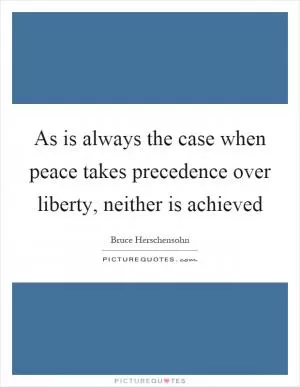As is always the case when peace takes precedence over liberty, neither is achieved Picture Quote #1