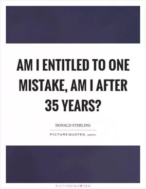 Am I entitled to one mistake, am I after 35 years? Picture Quote #1
