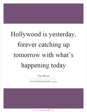 Hollywood is yesterday, forever catching up tomorrow with what’s happening today Picture Quote #1