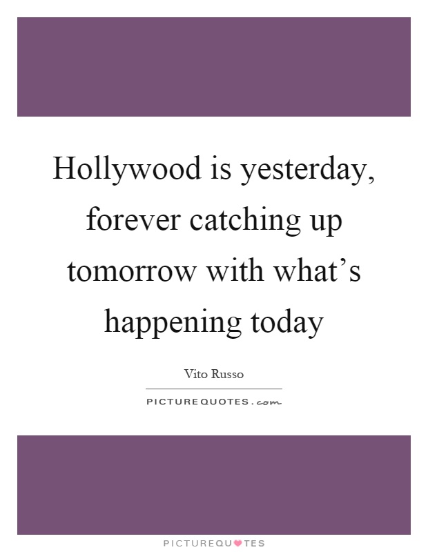 Hollywood is yesterday, forever catching up tomorrow with what's happening today Picture Quote #1