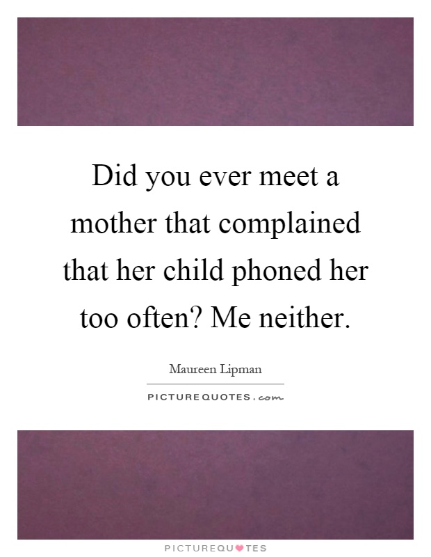 Did you ever meet a mother that complained that her child phoned her too often? Me neither Picture Quote #1