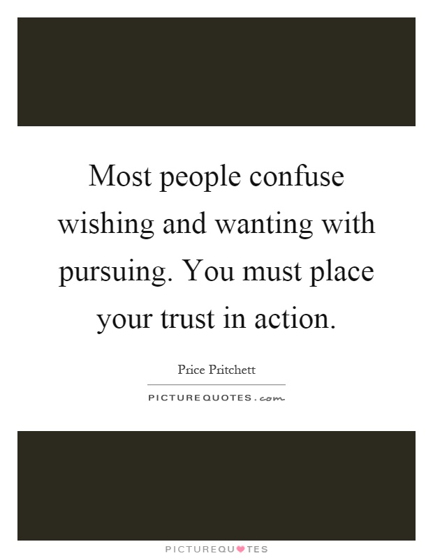 Most people confuse wishing and wanting with pursuing. You must place your trust in action Picture Quote #1