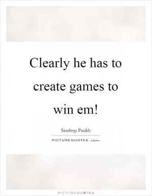 Clearly he has to create games to win em! Picture Quote #1