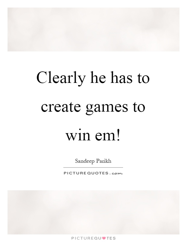Clearly he has to create games to win em! Picture Quote #1