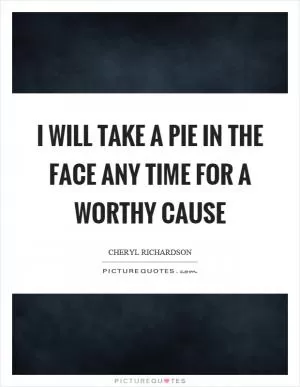 I will take a pie in the face any time for a worthy cause Picture Quote #1