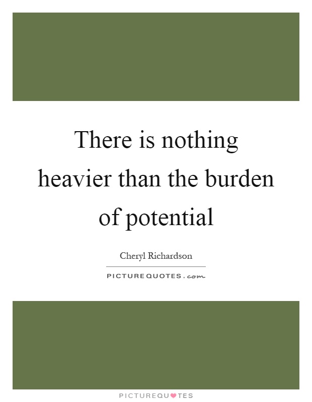 There is nothing heavier than the burden of potential Picture Quote #1
