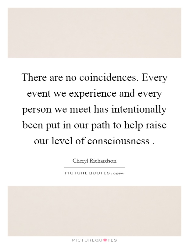 There are no coincidences. Every event we experience and every person we meet has intentionally been put in our path to help raise our level of consciousness Picture Quote #1