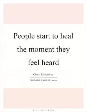 People start to heal the moment they feel heard Picture Quote #1