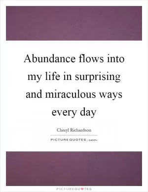 Abundance flows into my life in surprising and miraculous ways every day Picture Quote #1