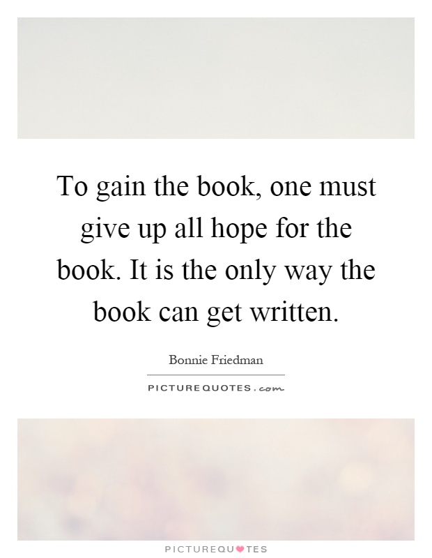 To gain the book, one must give up all hope for the book. It is the only way the book can get written Picture Quote #1