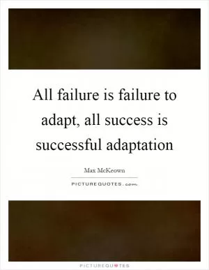 All failure is failure to adapt, all success is successful adaptation Picture Quote #1