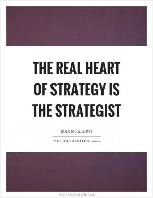 The real heart of strategy is the strategist Picture Quote #1