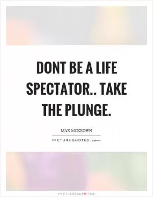 Dont be a life spectator.. take the plunge Picture Quote #1