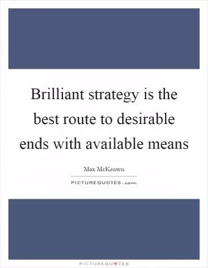 Brilliant strategy is the best route to desirable ends with available means Picture Quote #1
