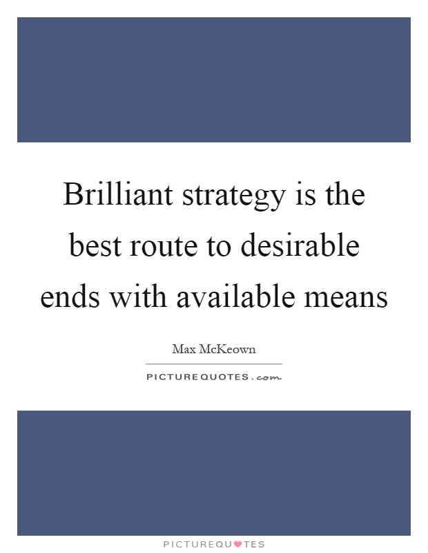 Brilliant strategy is the best route to desirable ends with available means Picture Quote #1