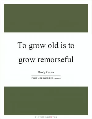 To grow old is to grow remorseful Picture Quote #1
