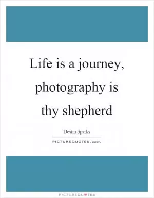 Life is a journey, photography is thy shepherd Picture Quote #1