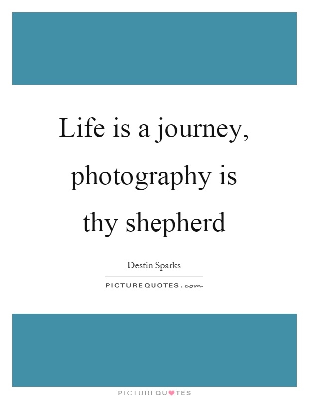 Life is a journey, photography is thy shepherd Picture Quote #1