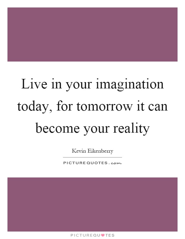 Live in your imagination today, for tomorrow it can become your reality Picture Quote #1