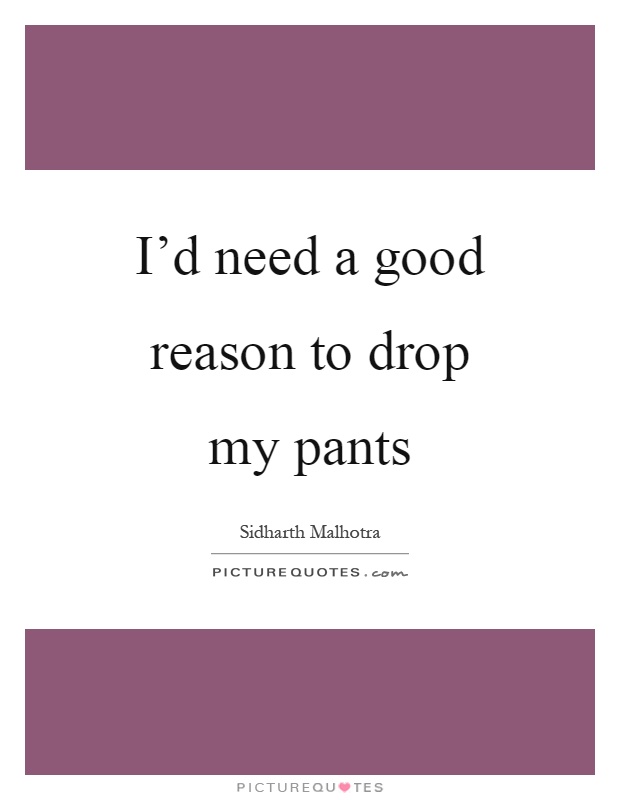 I'd need a good reason to drop my pants Picture Quote #1