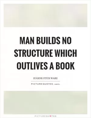 Man builds no structure which outlives a book Picture Quote #1